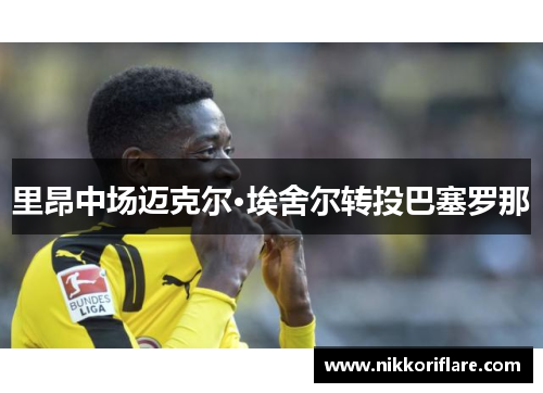 里昂中场迈克尔·埃舍尔转投巴塞罗那